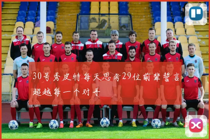 30号秀皮特每天思考29位前辈誓言超越每一个对手